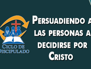 Estudios 8: Persuadiendo a las Personas a Decirse por Cristo - Escuela Misionera Módulo II