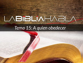 La Biblia Habla #15: A quien obedecer