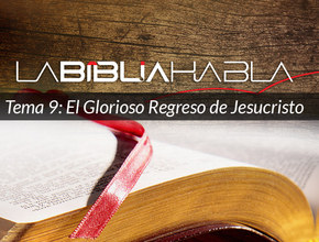 La Biblia Habla #9: El Glorioso Regreso de Jesucristo