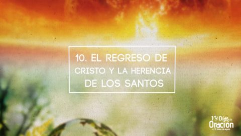Video - Día 10: El regreso de Cristo y La herencia de los santos - 10 Días de Oración 2017