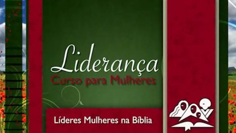 Líderes mulheres na Bíblia - Curso de Liderança para Mulheres nível IV