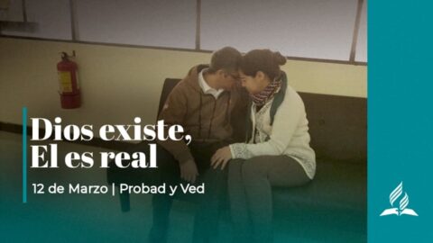 DIOS EXISTE, EL ES REAL | PROBAD Y VED (12 de Marzo)
