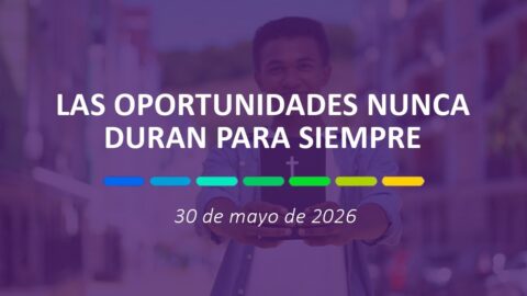 Las oportunidades nunca duran para siempre | 30 de mayo de 2026