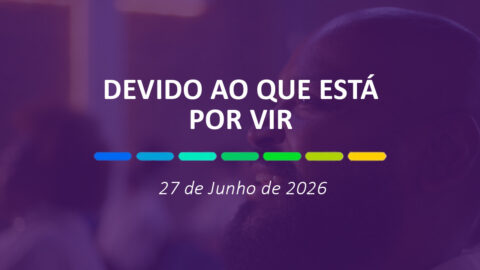 Devido ao que está por vir | 27 de Junho de 2026