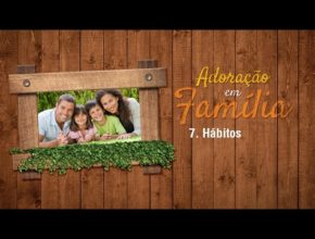 7.Hábitos - Adoração em Família 2017