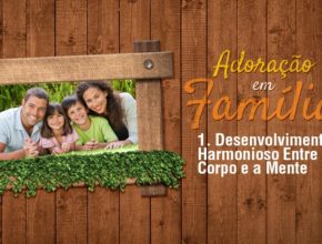1.Desenvolvimento Harmonioso - Adoração em Família 2017