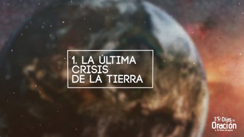 Día 1: La última crisis de la tierra - 10 Días de Oración 2017