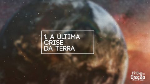Tema 1- A Última Crise da Terra | 10 Dias de Oração 2017