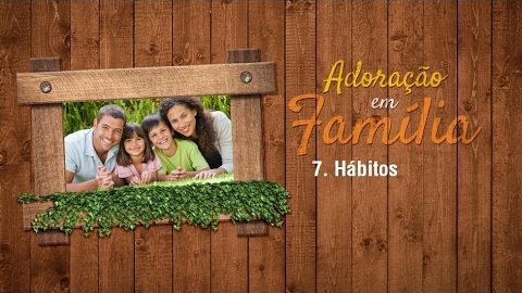 7.Hábitos - Adoração em Família 2017