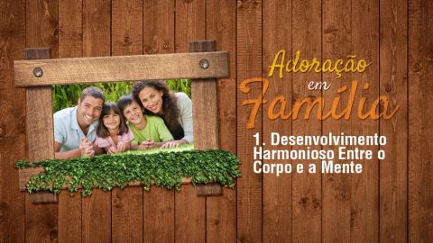 1.Desenvolvimento Harmonioso - Adoração em Família 2017